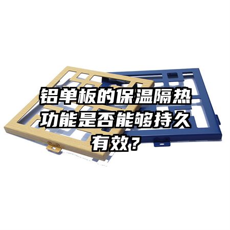 铝单板的保温隔热功能是否能够持久有效？