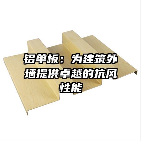 铝单板：为建筑外墙提供卓越的抗风性能