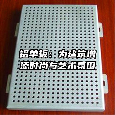 铝单板：为建筑增添时尚与艺术氛围
