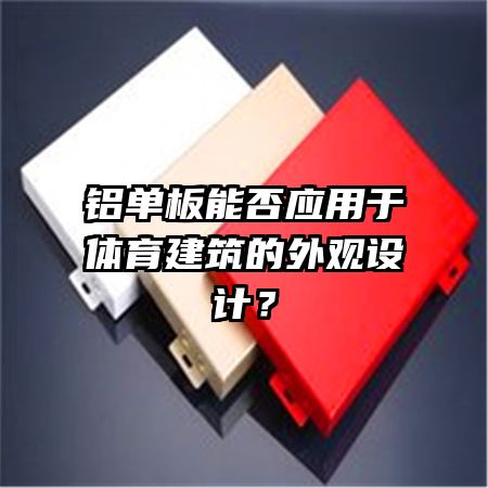铝单板能否应用于体育建筑的外观设计？