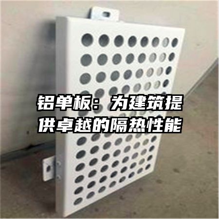 铝单板：为建筑提供卓越的隔热性能