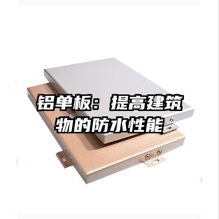 铝单板：提高建筑物的防水性能