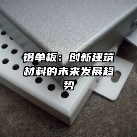 铝单板：创新建筑材料的未来发展趋势
