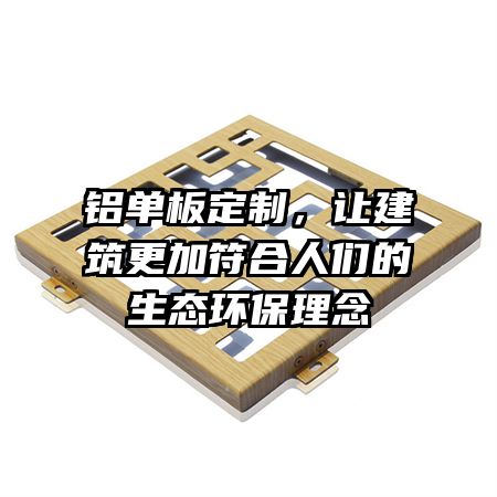 铝单板定制，让建筑更加符合人们的生态环保理念