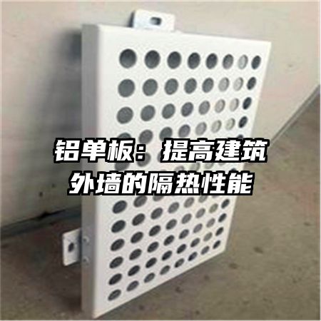铝单板：提高建筑外墙的隔热性能