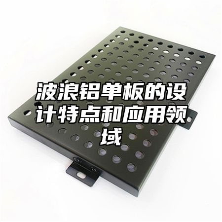波浪铝单板的设计特点和应用领域