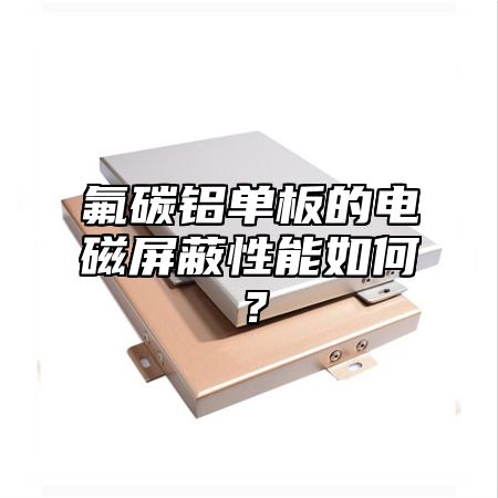 氟碳铝单板的电磁屏蔽性能如何？