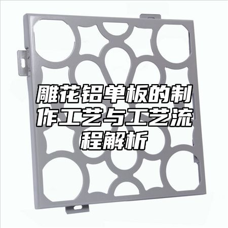 雕花铝单板的制作工艺与工艺流程解析