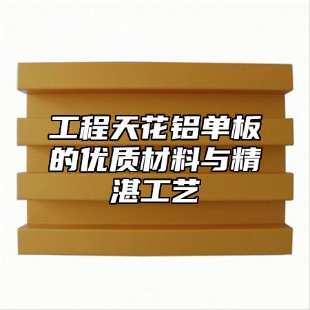 工程天花铝单板的优质材料与精湛工艺