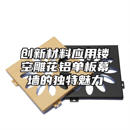 创新材料应用镂空雕花铝单板幕墙的独特魅力