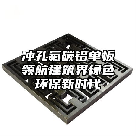 冲孔氟碳铝单板领航建筑界绿色环保新时代