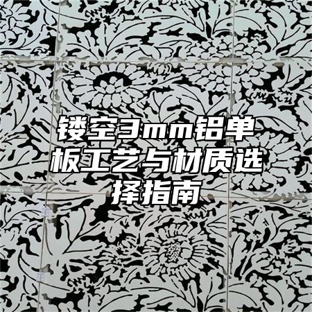 镂空3mm铝单板工艺与材质选择指南