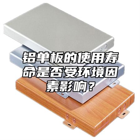 铝单板的使用寿命是否受环境因素影响？