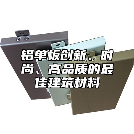 铝单板创新、时尚、高品质的最佳建筑材料
