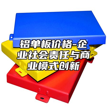 铝单板价格-企业社会责任与商业模式创新