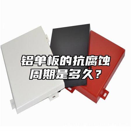 铝单板的抗腐蚀周期是多久？