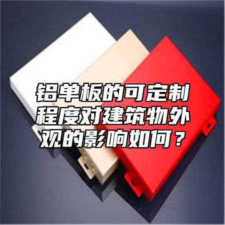 铝单板的可定制程度对建筑物外观的影响如何？