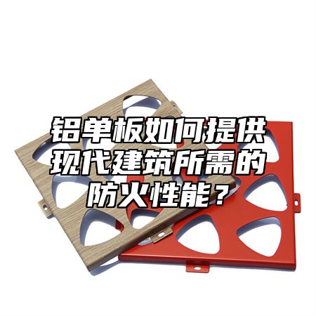 铝单板如何提供现代建筑所需的防火性能？