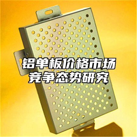 铝单板价格市场竞争态势研究