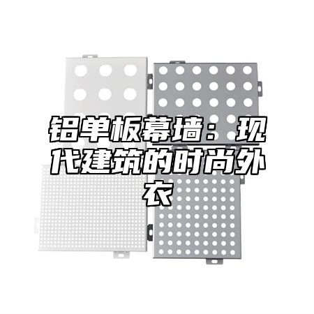 铝单板幕墙：现代建筑的时尚外衣