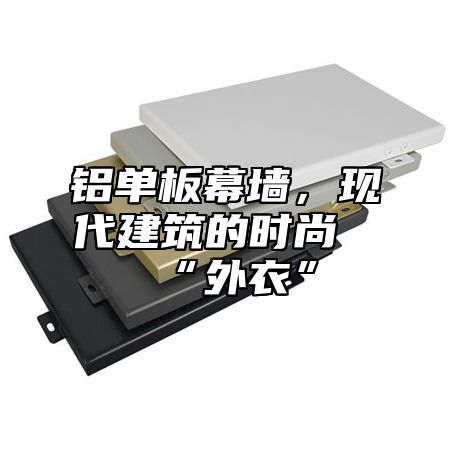 铝单板幕墙，现代建筑的时尚“外衣”