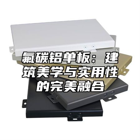 氟碳铝单板：建筑美学与实用性的完美融合