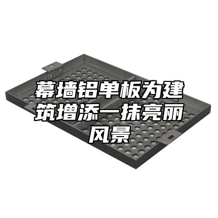 幕墙铝单板为建筑增添一抹亮丽风景