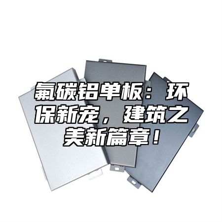 氟碳铝单板：环保新宠，建筑之美新篇章！
