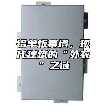 铝单板幕墙，现代建筑的“外衣”之谜