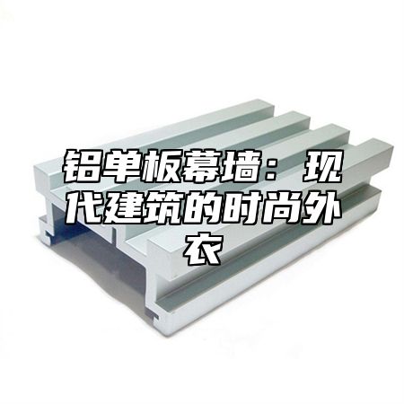 铝单板幕墙：现代建筑的时尚外衣