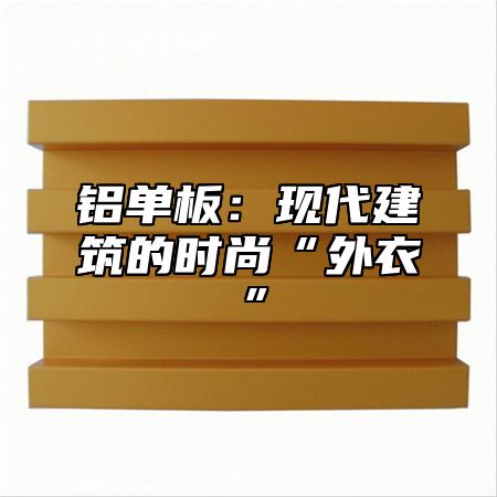 铝单板：现代建筑的时尚“外衣”