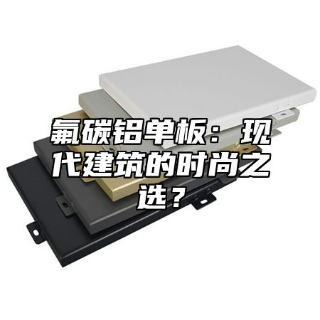 氟碳铝单板：现代建筑的时尚之选？
