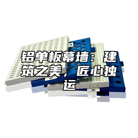铝单板幕墙：建筑之美，匠心独运