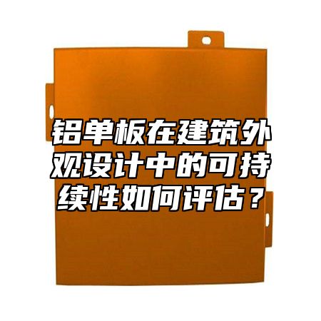 铝单板在建筑外观设计中的可持续性如何评估？