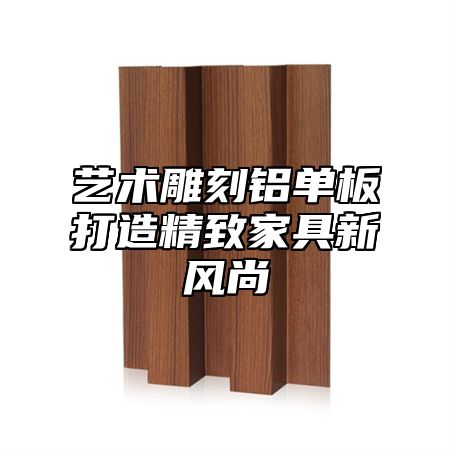 艺术雕刻铝单板打造精致家具新风尚