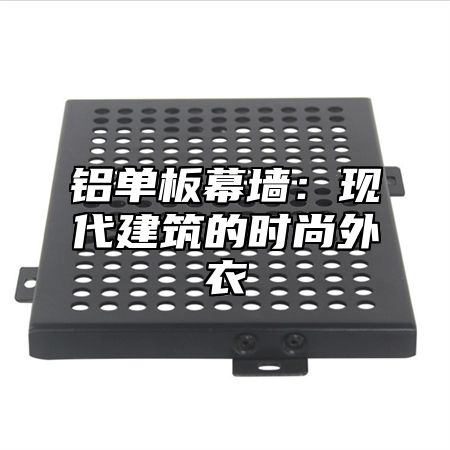 铝单板幕墙：现代建筑的时尚外衣