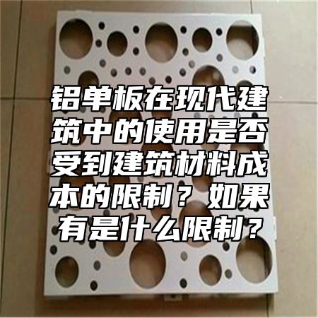 铝单板在现代建筑中的使用是否受到建筑材料成本的限制？如果有是什么限制？