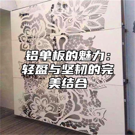 铝单板的魅力：轻盈与坚韧的完美结合