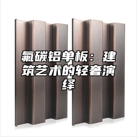 氟碳铝单板：建筑艺术的轻奢演绎