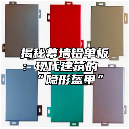 揭秘幕墙铝单板：现代建筑的“隐形盔甲”