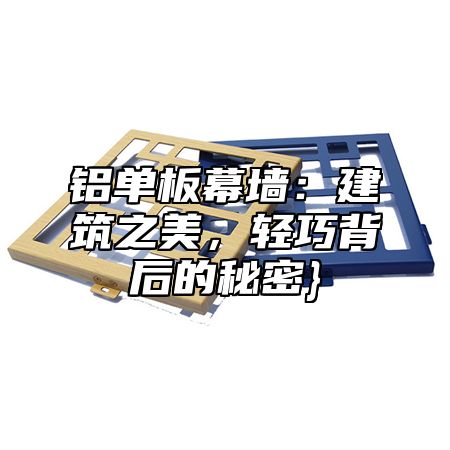 铝单板幕墙：建筑之美，轻巧背后的秘密}