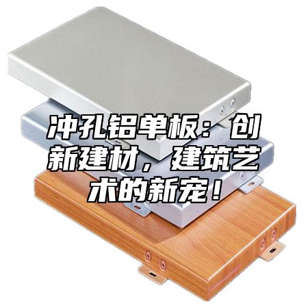 冲孔铝单板：创新建材，建筑艺术的新宠！