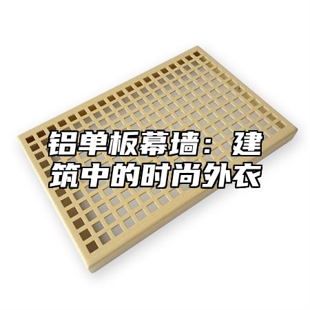 铝单板幕墙：建筑中的时尚外衣