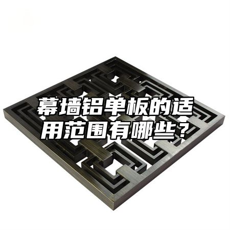 幕墙铝单板的适用范围有哪些？