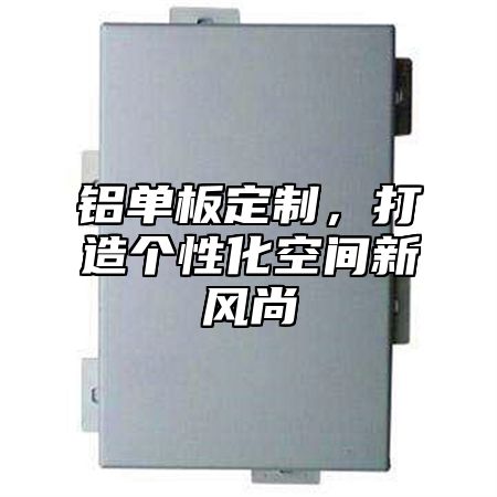 铝单板定制，打造个性化空间新风尚