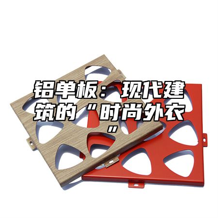 铝单板：现代建筑的“时尚外衣”