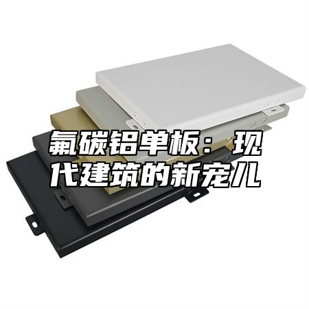 氟碳铝单板：现代建筑的新宠儿