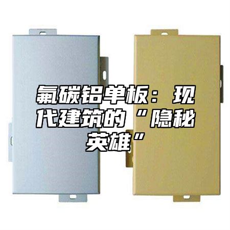 氟碳铝单板：现代建筑的“隐秘英雄”