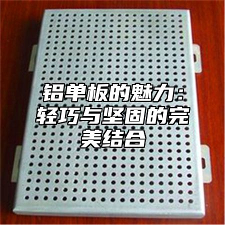 铝单板的魅力：轻巧与坚固的完美结合