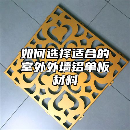 如何选择适合的室外外墙铝单板材料